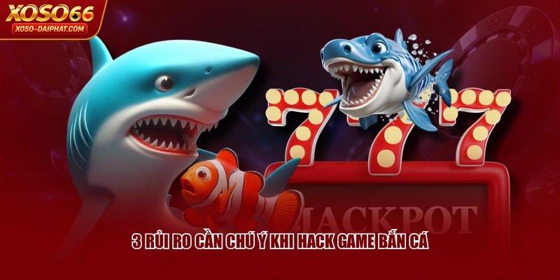 Tool Hack Bắn Cá Là Gì? Cảnh Báo Khi Sử Dụng Công Cụ 4 3 rủi ro cần chú ý khi hack game bắn cá