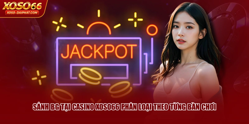 Sảnh BG tại Casino XOSO66 phân loại theo từng bàn chơi